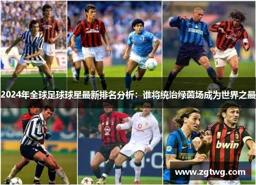 2024年全球足球球星最新排名分析：谁将统治绿茵场成为世界之最