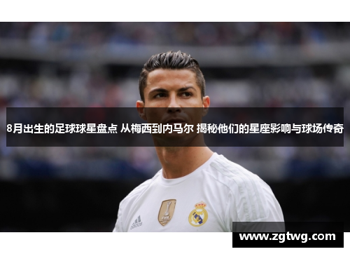 8月出生的足球球星盘点 从梅西到内马尔 揭秘他们的星座影响与球场传奇
