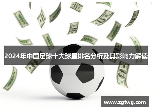 2024年中国足球十大球星排名分析及其影响力解读