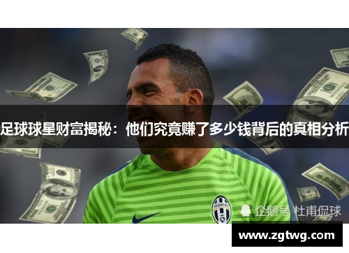 足球球星财富揭秘：他们究竟赚了多少钱背后的真相分析