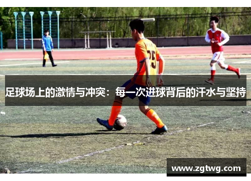 足球场上的激情与冲突：每一次进球背后的汗水与坚持
