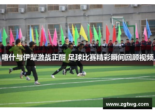 喀什与伊犁激战正酣 足球比赛精彩瞬间回顾视频