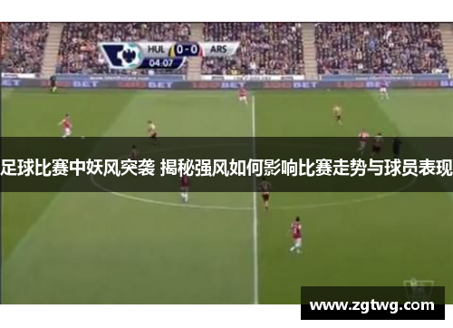 足球比赛中妖风突袭 揭秘强风如何影响比赛走势与球员表现