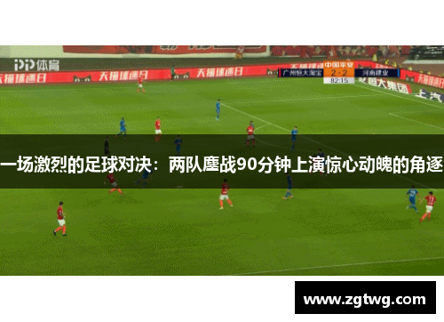 一场激烈的足球对决：两队鏖战90分钟上演惊心动魄的角逐