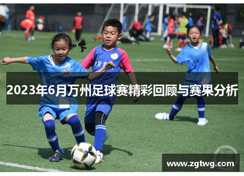 2023年6月万州足球赛精彩回顾与赛果分析