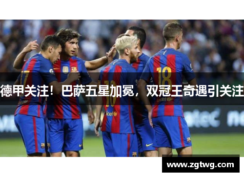 德甲关注！巴萨五星加冕，双冠王奇遇引关注